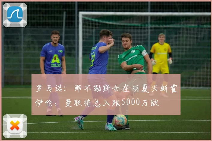 罗马诺：那不勒斯会在明夏买断霍伊伦，曼联将总入账5000万欧